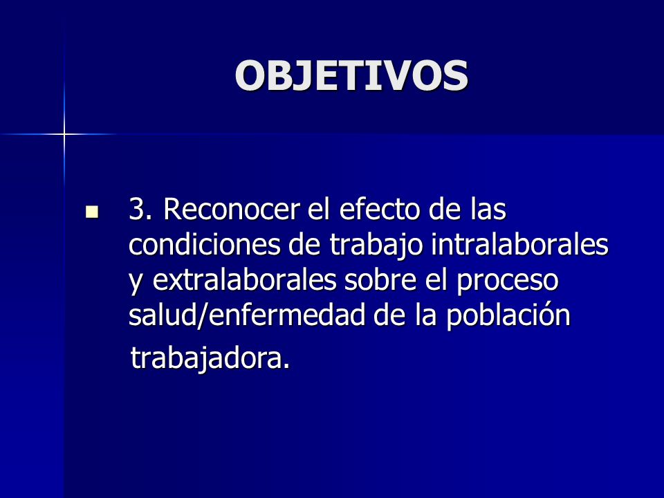 OBJETIVOS 3. Reconocer el efecto de las condiciones de trabajo intralaborales y extralaborales sobre el proceso salud/enfermedad de la población.