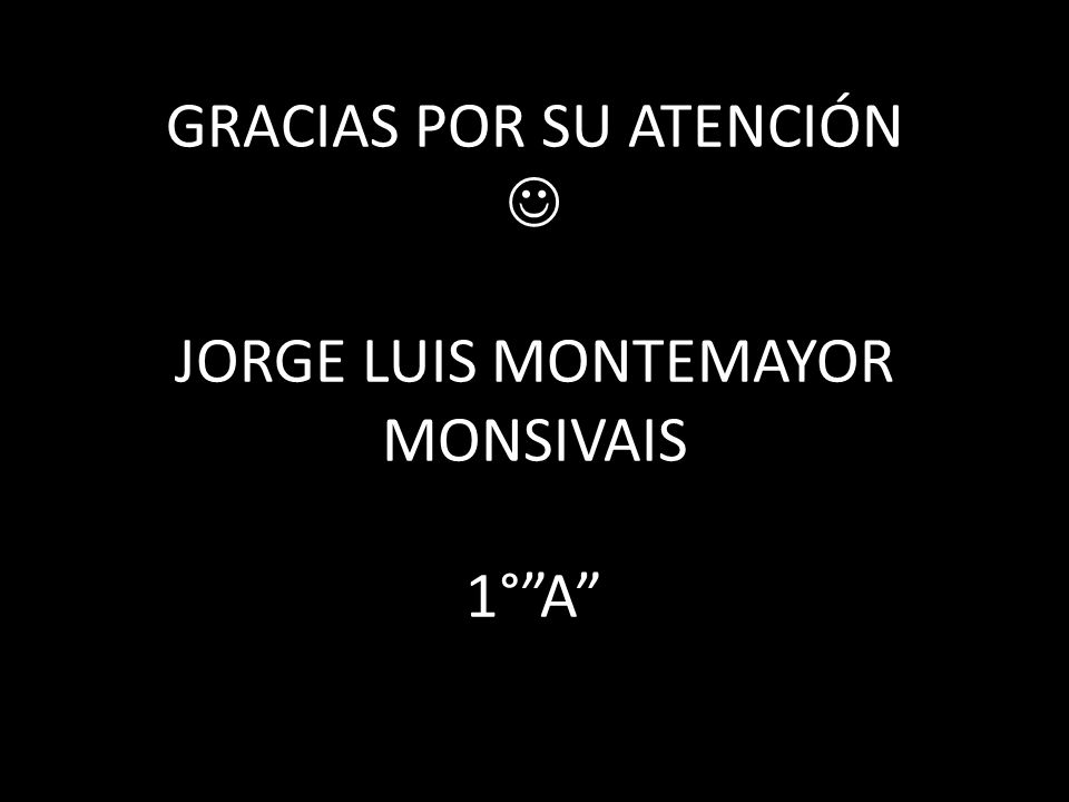 GRACIAS POR SU ATENCIÓN  JORGE LUIS MONTEMAYOR MONSIVAIS 1° A