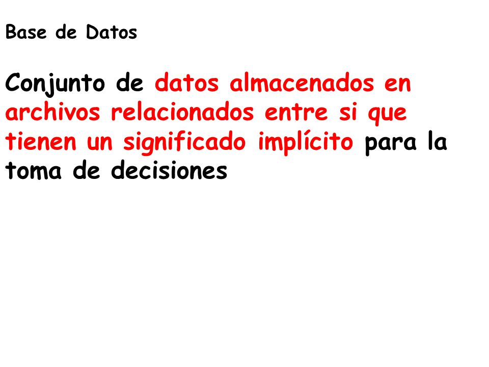 Base de Datos Conjunto de datos almacenados en archivos relacionados entre si que tienen un significado implícito para la toma de decisiones.
