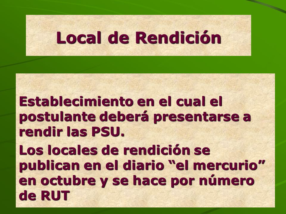 Local de Rendición Establecimiento en el cual el postulante deberá presentarse a rendir las PSU.