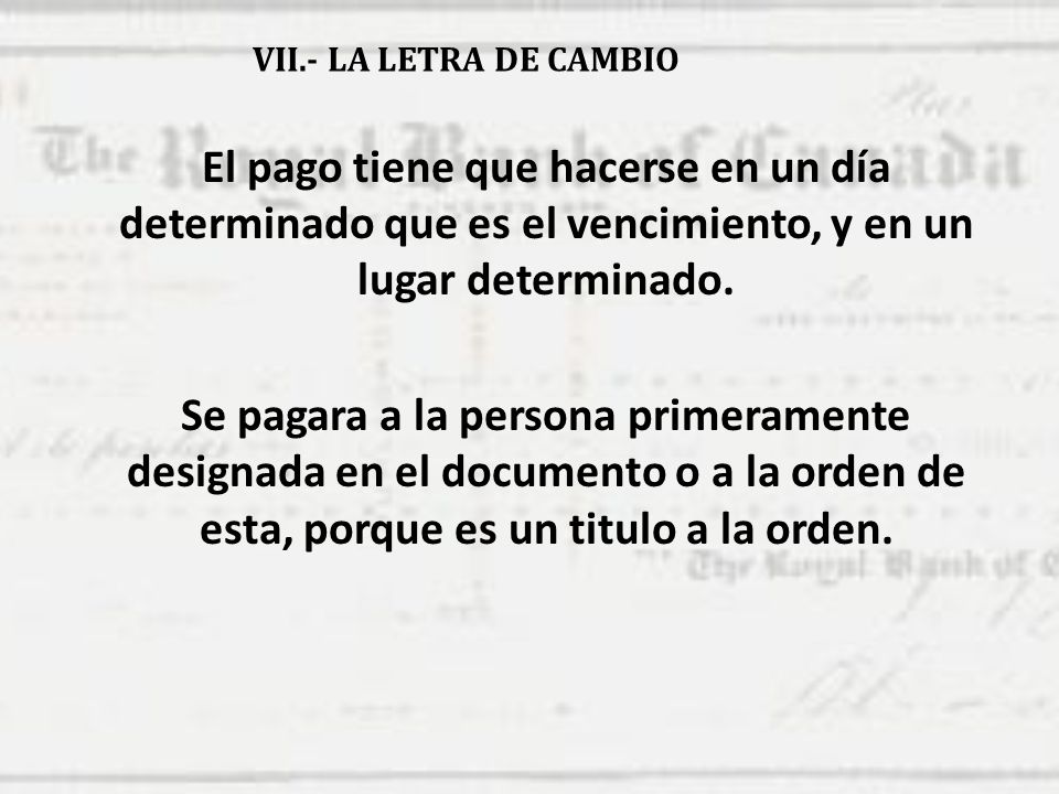 VII.- LA LETRA DE CAMBIO El pago tiene que hacerse en un día determinado que es el vencimiento, y en un lugar determinado.