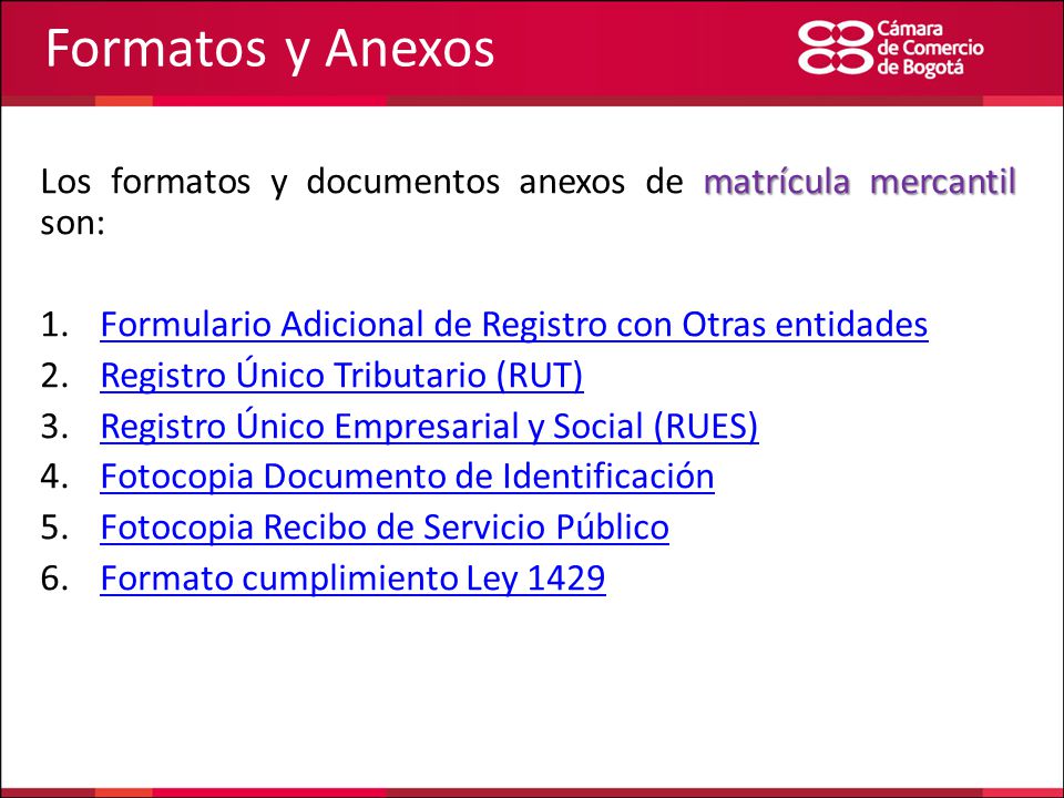 Formatos y Anexos Los formatos y documentos anexos de matrícula mercantil son: Formulario Adicional de Registro con Otras entidades.