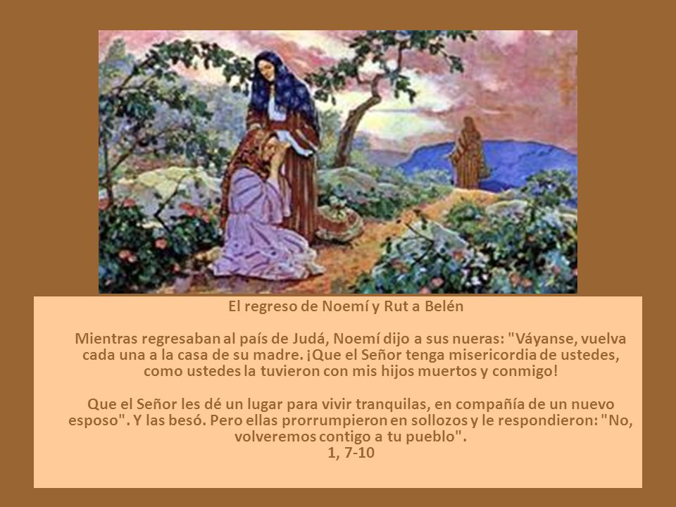 El regreso de Noemí y Rut a Belén Mientras regresaban al país de Judá, Noemí dijo a sus nueras: Váyanse, vuelva cada una a la casa de su madre.