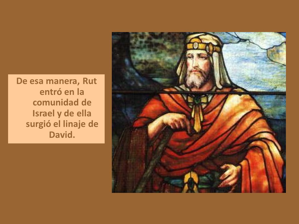 De esa manera, Rut entró en la comunidad de Israel y de ella surgió el linaje de David.