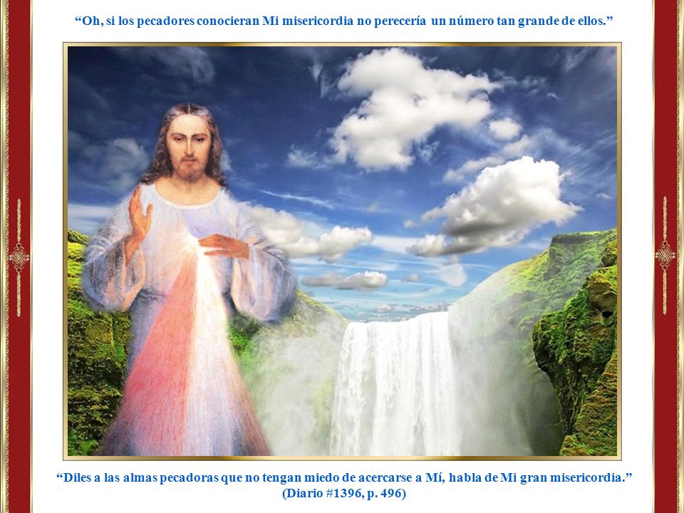 Oh, si los pecadores conocieran Mi misericordia no perecería un número tan grande de ellos.