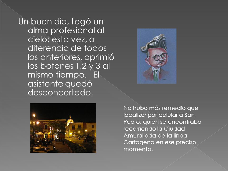 Un buen día, llegó un alma profesional al cielo; esta vez, a diferencia de todos los anteriores, oprimió los botones 1,2 y 3 al mismo tiempo. El asistente quedó desconcertado.