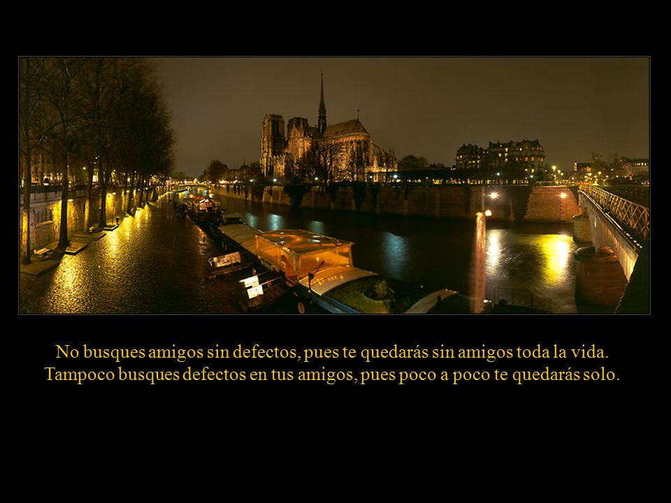 No busques amigos sin defectos, pues te quedarás sin amigos toda la vida.