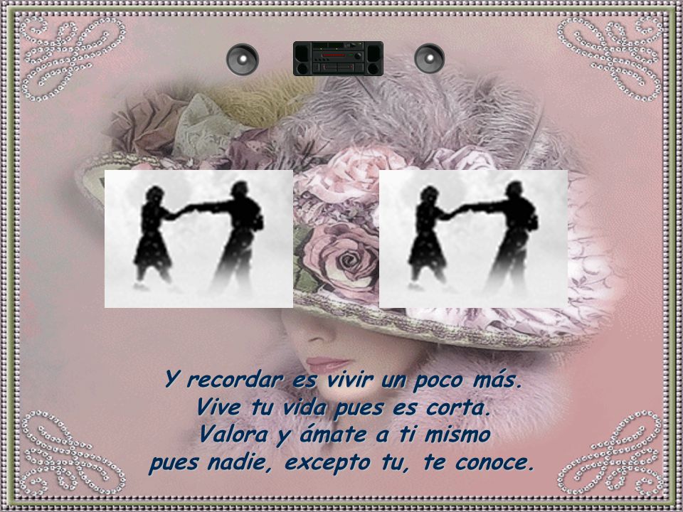 Y recordar es vivir un poco más. Vive tu vida pues es corta