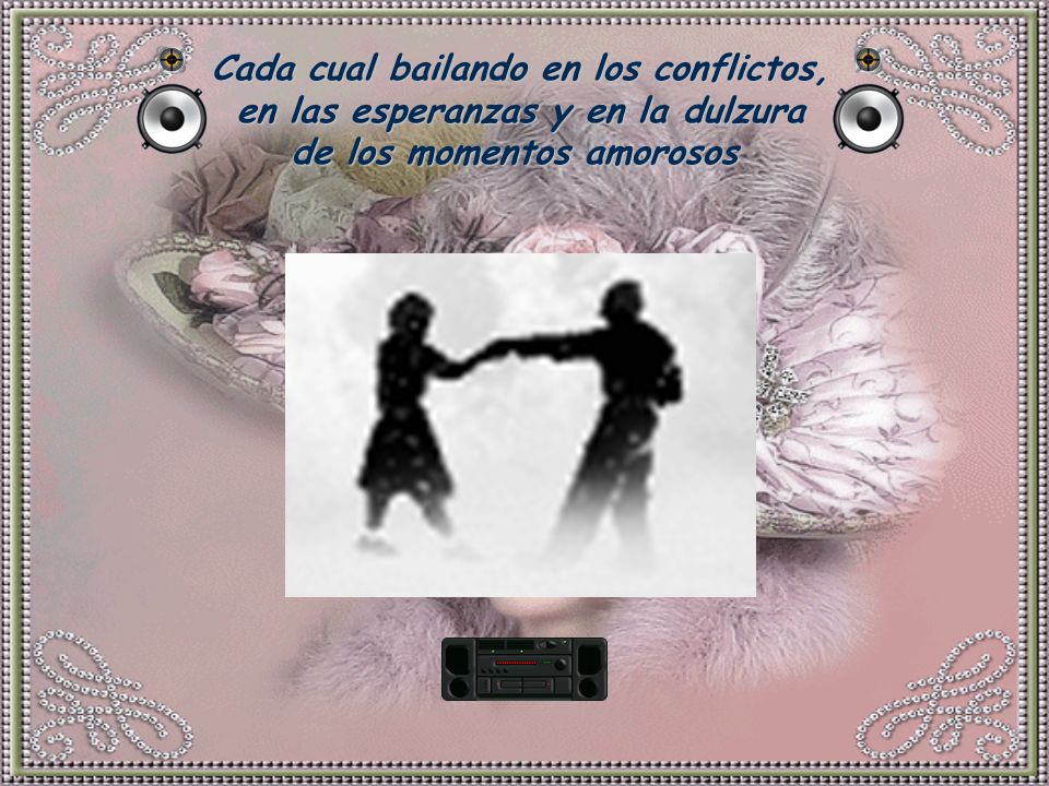 Cada cual bailando en los conflictos, en las esperanzas y en la dulzura de los momentos amorosos