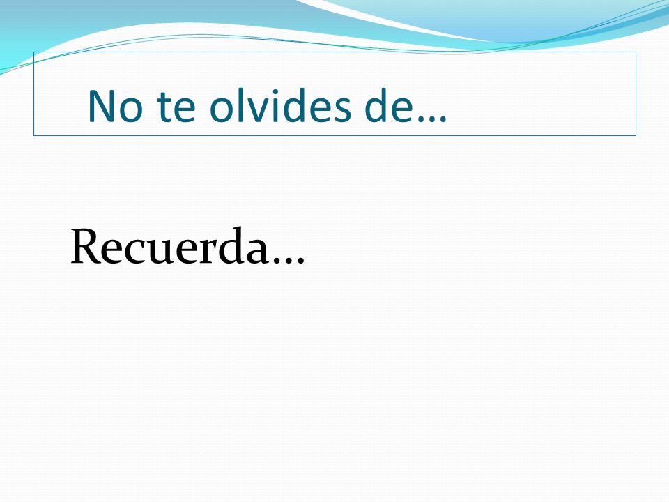 No te olvides de… Recuerda…