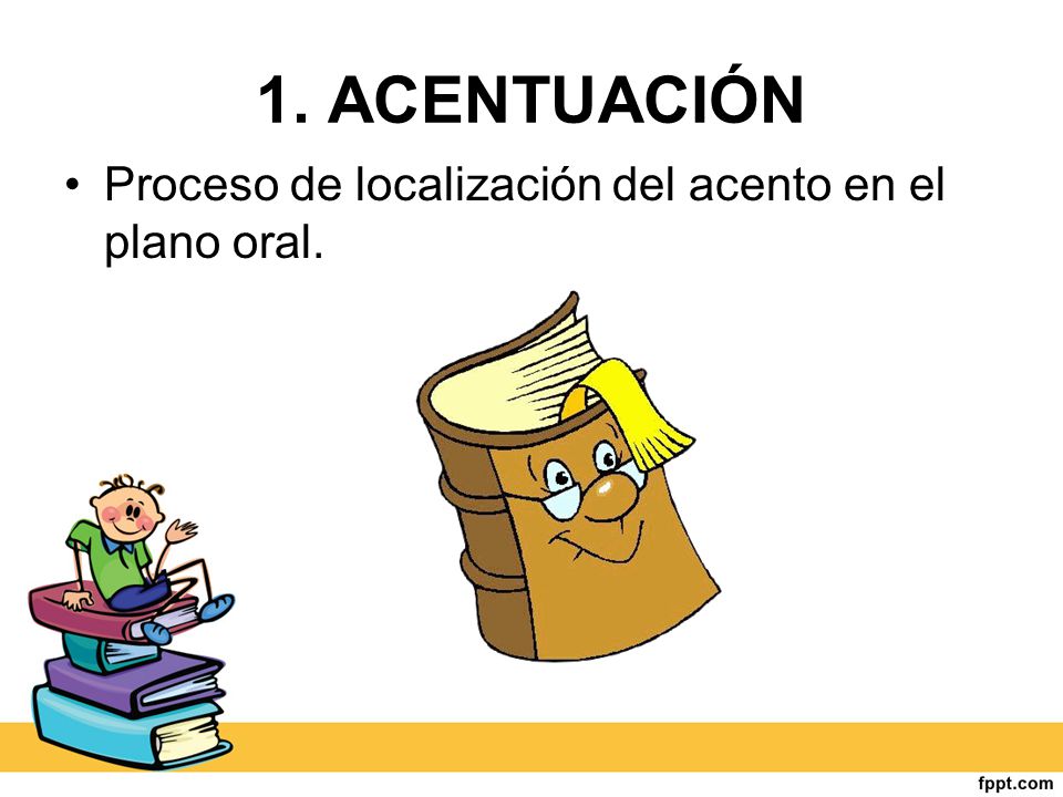 1. ACENTUACIÓN Proceso de localización del acento en el plano oral.