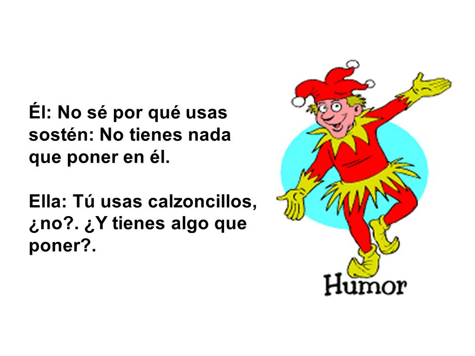 Él: No sé por qué usas sostén: No tienes nada que poner en él.