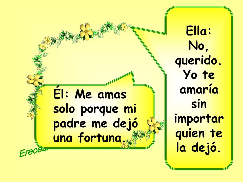 Ella: No, querido. Yo te amaría sin importar quien te la dejó.