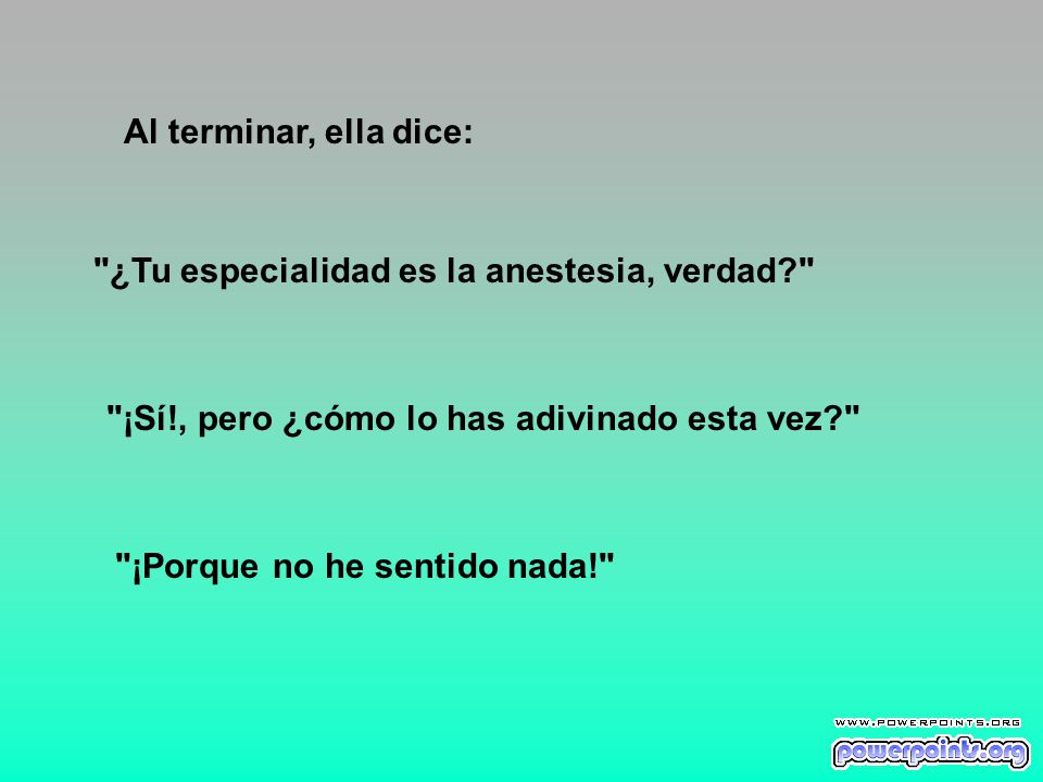 Al terminar, ella dice: ¿Tu especialidad es la anestesia, verdad ¡Sí!, pero ¿cómo lo has adivinado esta vez