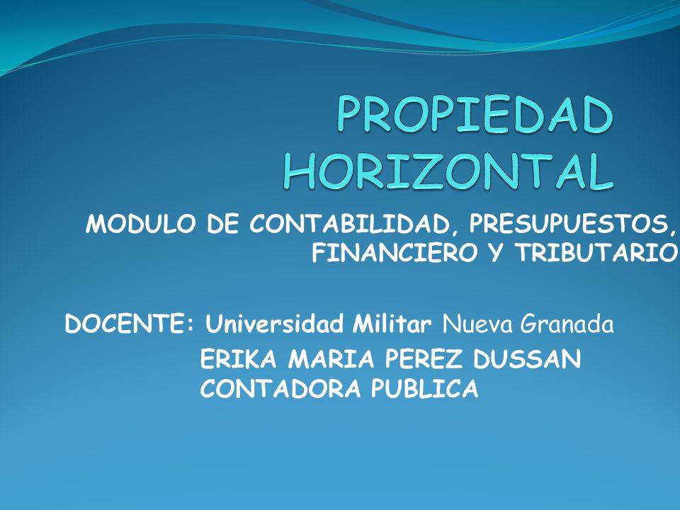 PROPIEDAD HORIZONTAL MODULO DE CONTABILIDAD, PRESUPUESTOS, FINANCIERO Y TRIBUTARIO. DOCENTE: Universidad Militar Nueva Granada.