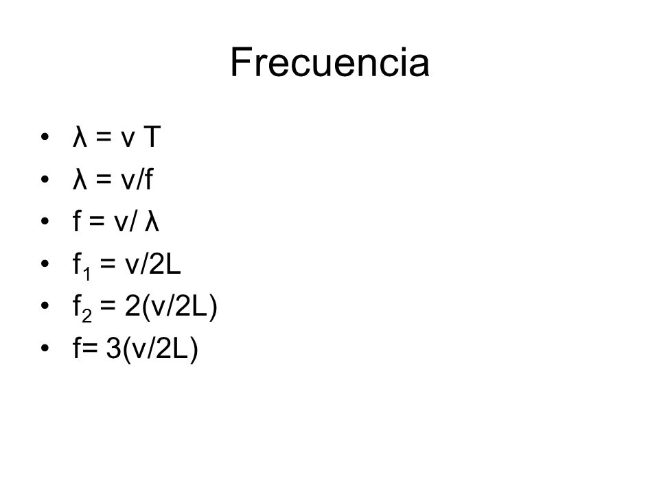 Frecuencia λ = v T λ = v/f f = v/ λ f1 = v/2L f2 = 2(v/2L) f= 3(v/2L)