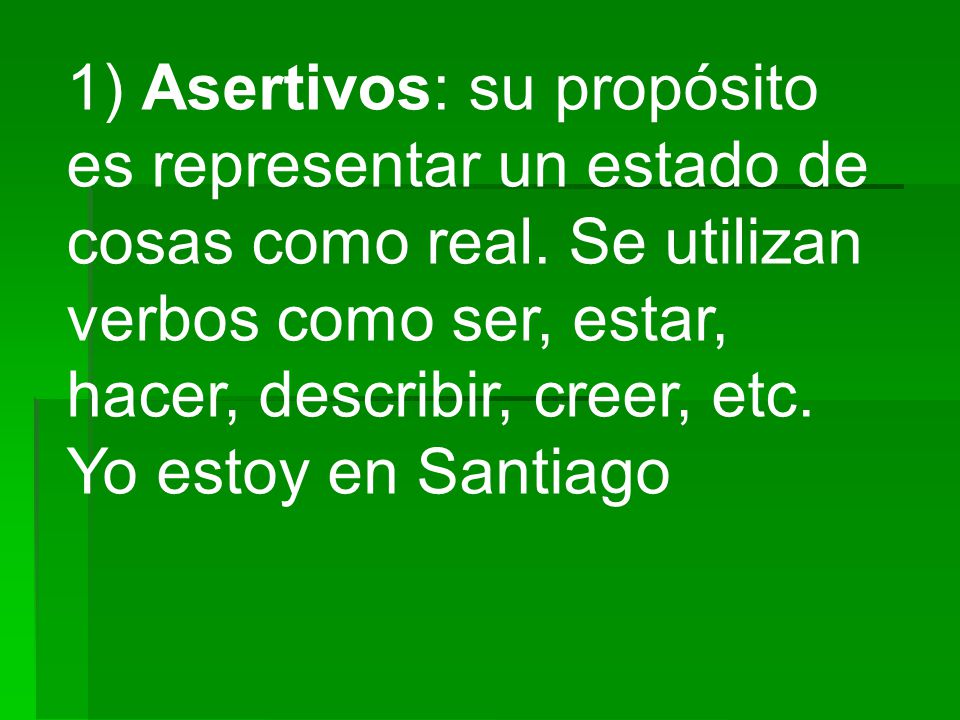 1) Asertivos: su propósito es representar un estado de cosas como real