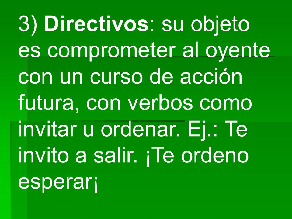 3) Directivos: su objeto es comprometer al oyente con un curso de acción futura, con verbos como invitar u ordenar.