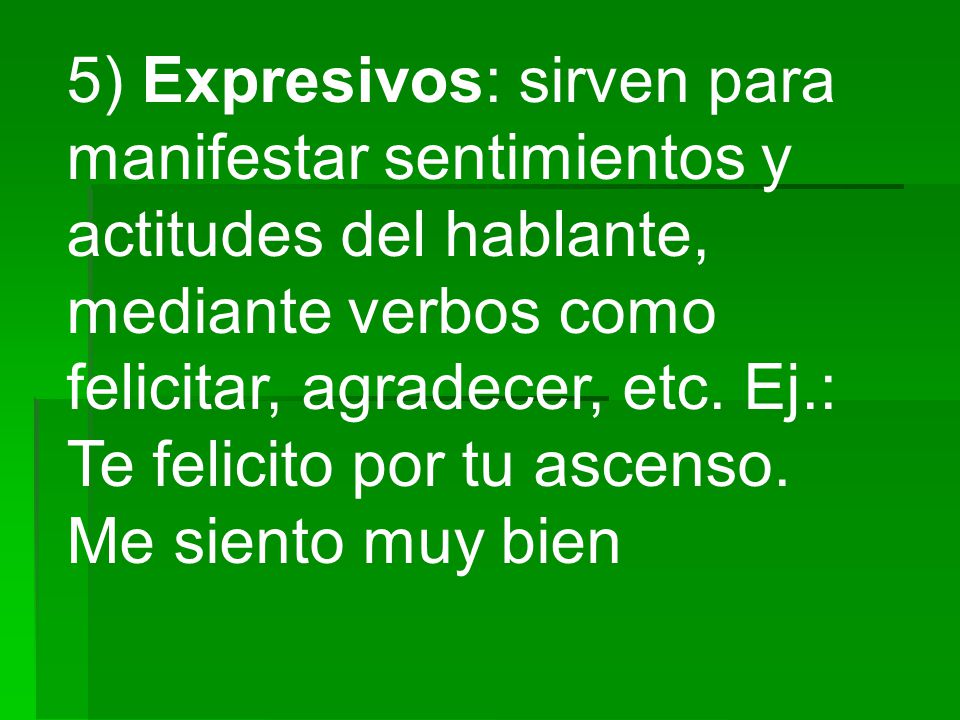 5) Expresivos: sirven para manifestar sentimientos y actitudes del hablante, mediante verbos como felicitar, agradecer, etc.