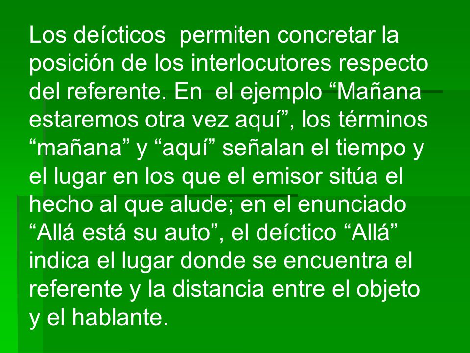 Los deícticos permiten concretar la posición de los interlocutores respecto del referente.