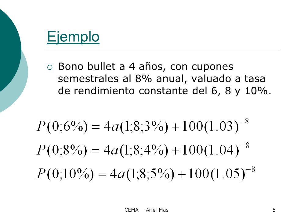 Ejemplo Bono bullet a 4 años, con cupones semestrales al 8% anual, valuado a tasa de rendimiento constante del 6, 8 y 10%.