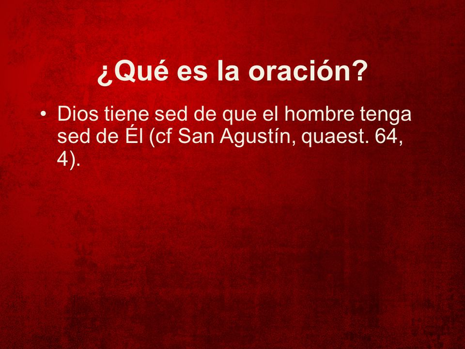 ¿Qué es la oración Dios tiene sed de que el hombre tenga sed de Él (cf San Agustín, quaest. 64, 4).