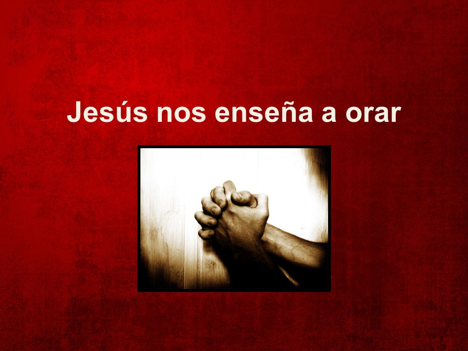 Jesús nos enseña a orar Lo dejo aquí para dar pie a la parte de Bebo.