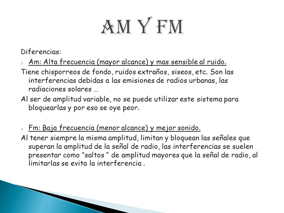 AM y FM Diferencias: Am: Alta frecuencia (mayor alcance) y mas sensible al ruido.