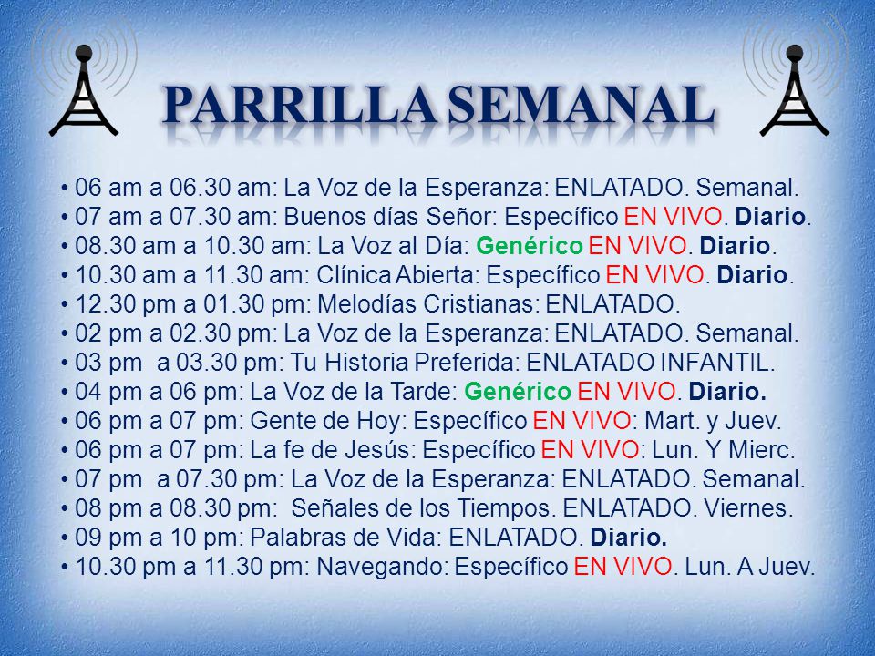 Parrilla semanal 06 am a am: La Voz de la Esperanza: ENLATADO. Semanal. 07 am a am: Buenos días Señor: Específico EN VIVO. Diario.