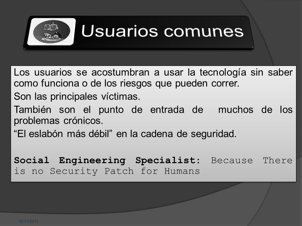 15/11/2011 Usuarios comunes. Los usuarios se acostumbran a usar la tecnología sin saber como funciona o de los riesgos que pueden correr.