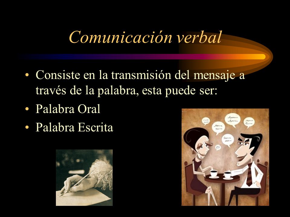 Comunicación verbal Consiste en la transmisión del mensaje a través de la palabra, esta puede ser: Palabra Oral.