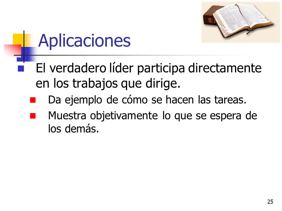 Aplicaciones El verdadero líder participa directamente en los trabajos que dirige. Da ejemplo de cómo se hacen las tareas.