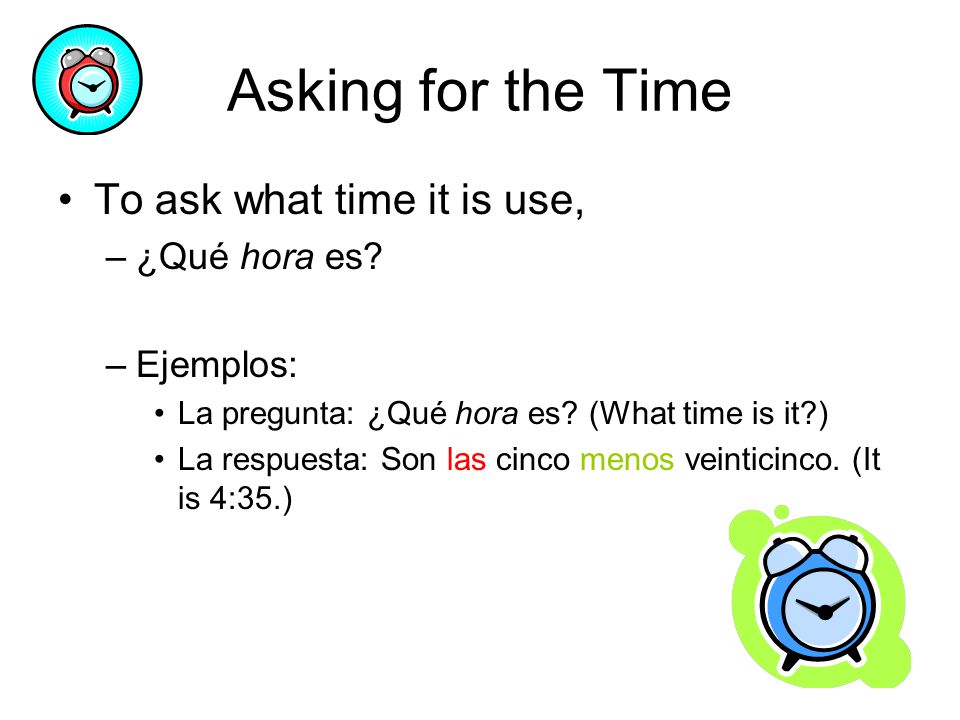 Asking for the Time To ask what time it is use, ¿Qué hora es