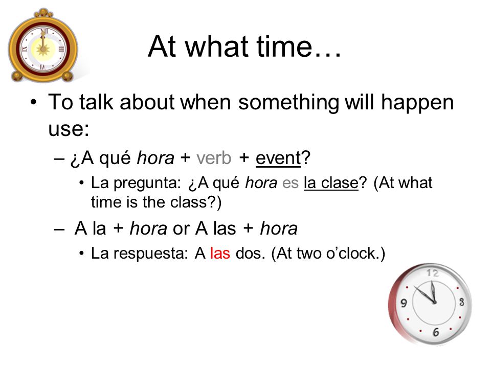 At what time… To talk about when something will happen use: