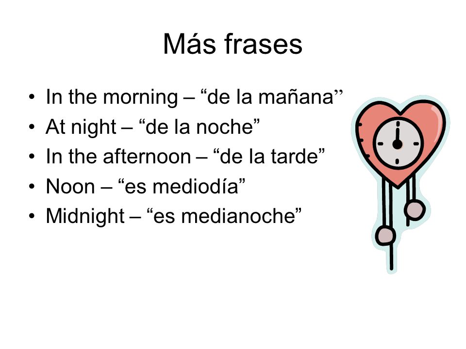 Más frases In the morning – de la mañana At night – de la noche