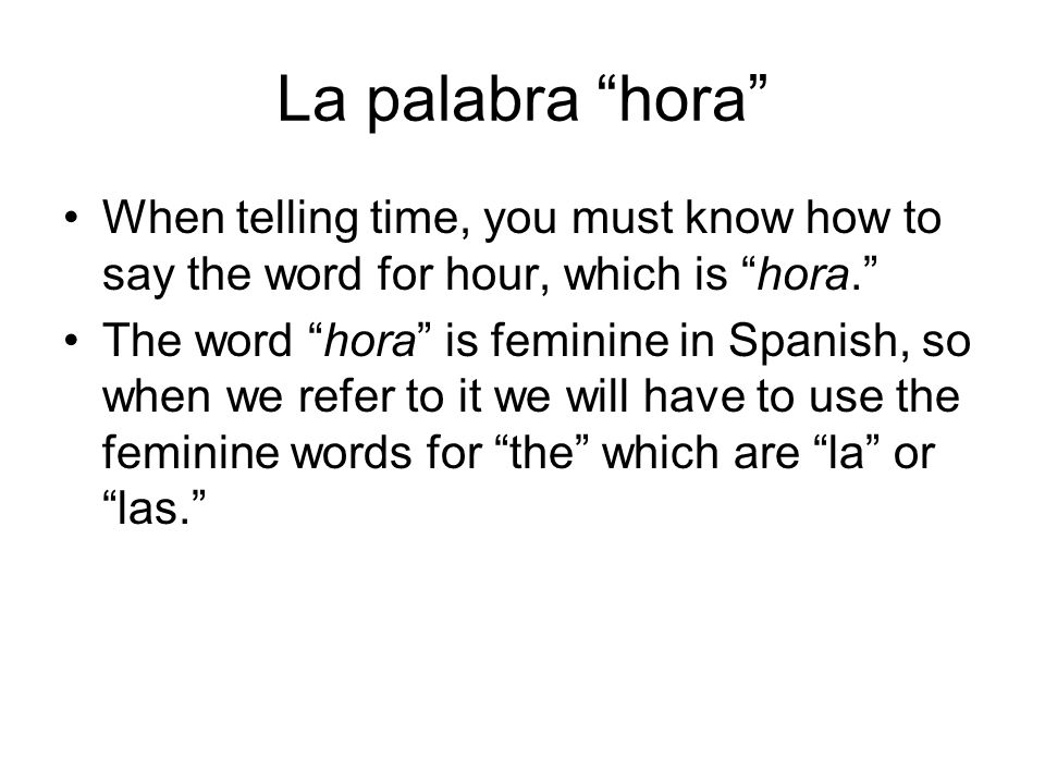 La palabra hora When telling time, you must know how to say the word for hour, which is hora.