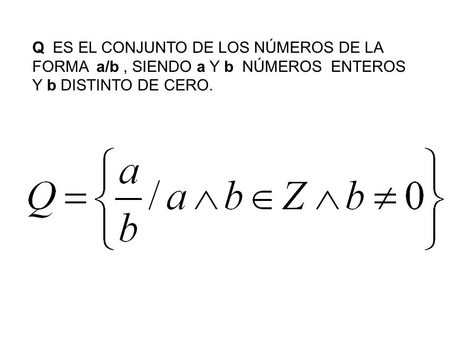 Q ES EL CONJUNTO DE LOS NÚMEROS DE LA FORMA a/b , SIENDO a Y b NÚMEROS ENTEROS Y b DISTINTO DE CERO.