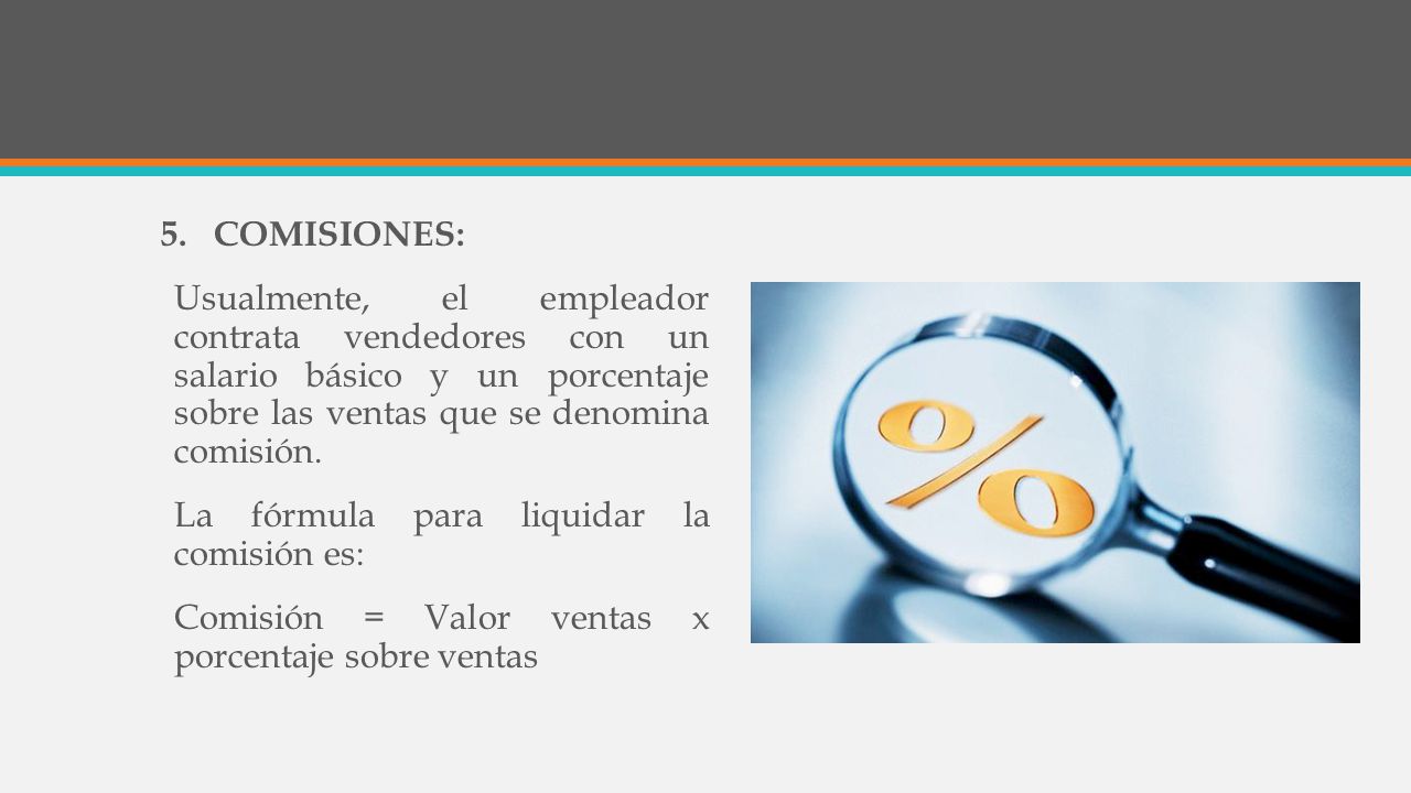 COMISIONES: Usualmente, el empleador contrata vendedores con un salario básico y un porcentaje sobre las ventas que se denomina comisión.