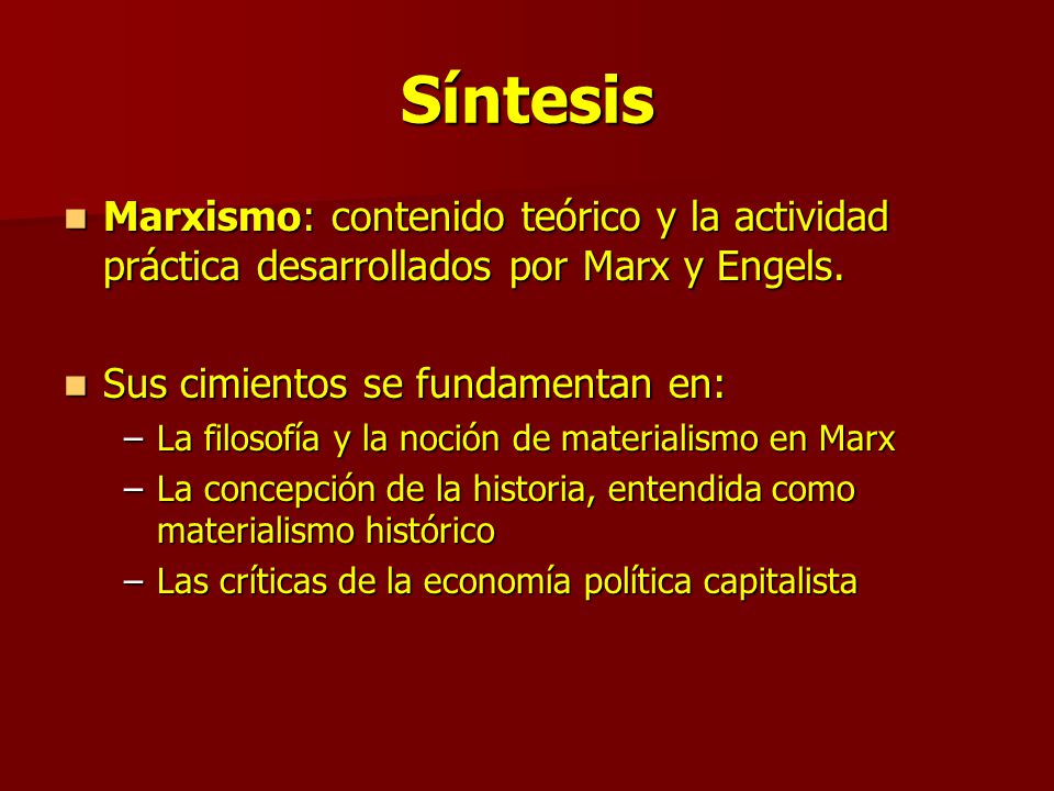 Síntesis Marxismo: contenido teórico y la actividad práctica desarrollados por Marx y Engels. Sus cimientos se fundamentan en: