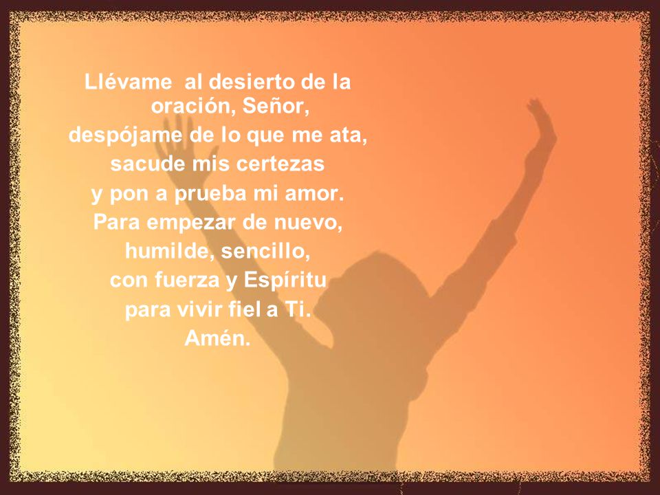 Llévame al desierto de la oración, Señor, despójame de lo que me ata,