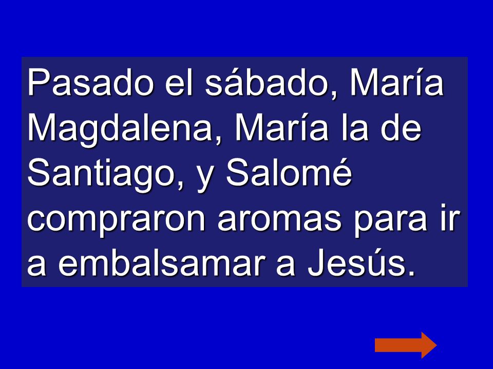 Pasado el sábado, María Magdalena, María la de Santiago, y Salomé compraron aromas para ir a embalsamar a Jesús.
