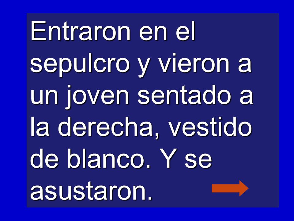 Entraron en el sepulcro y vieron a un joven sentado a la derecha, vestido de blanco. Y se asustaron.