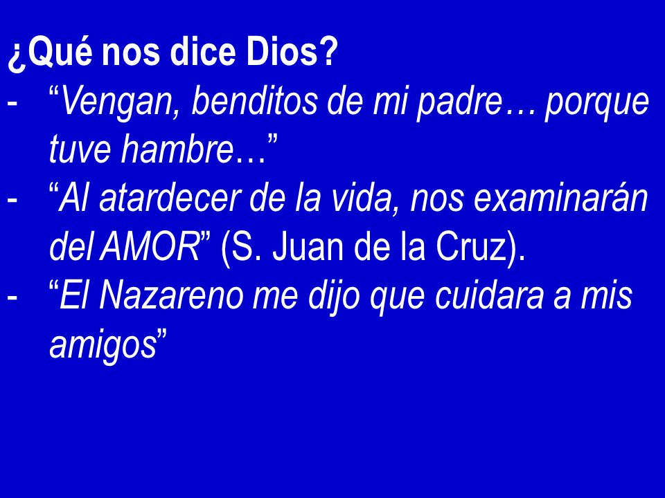 ¿Qué nos dice Dios Vengan, benditos de mi padre… porque tuve hambre… Al atardecer de la vida, nos examinarán del AMOR (S. Juan de la Cruz).
