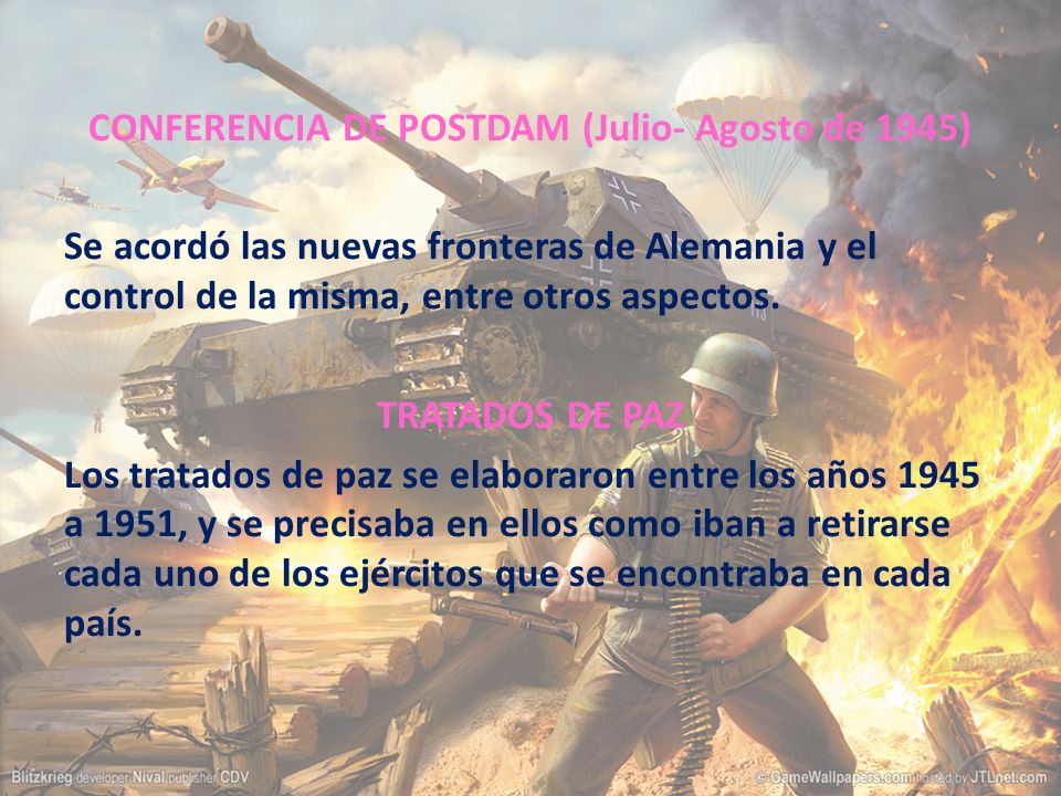 CONFERENCIA DE POSTDAM (Julio- Agosto de 1945) Se acordó las nuevas fronteras de Alemania y el control de la misma, entre otros aspectos.