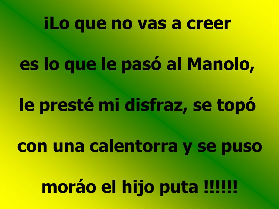 es lo que le pasó al Manolo, le presté mi disfraz, se topó