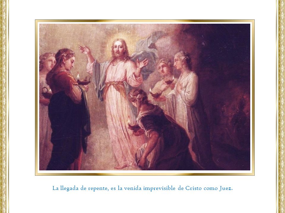 La llegada de repente, es la venida imprevisible de Cristo como Juez.