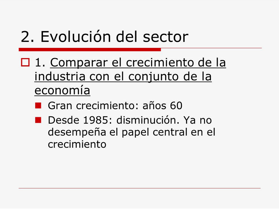 2. Evolución del sector 1. Comparar el crecimiento de la industria con el conjunto de la economía. Gran crecimiento: años 60.