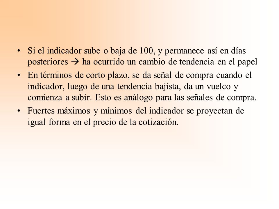 Si el indicador sube o baja de 100, y permanece así en días posteriores  ha ocurrido un cambio de tendencia en el papel