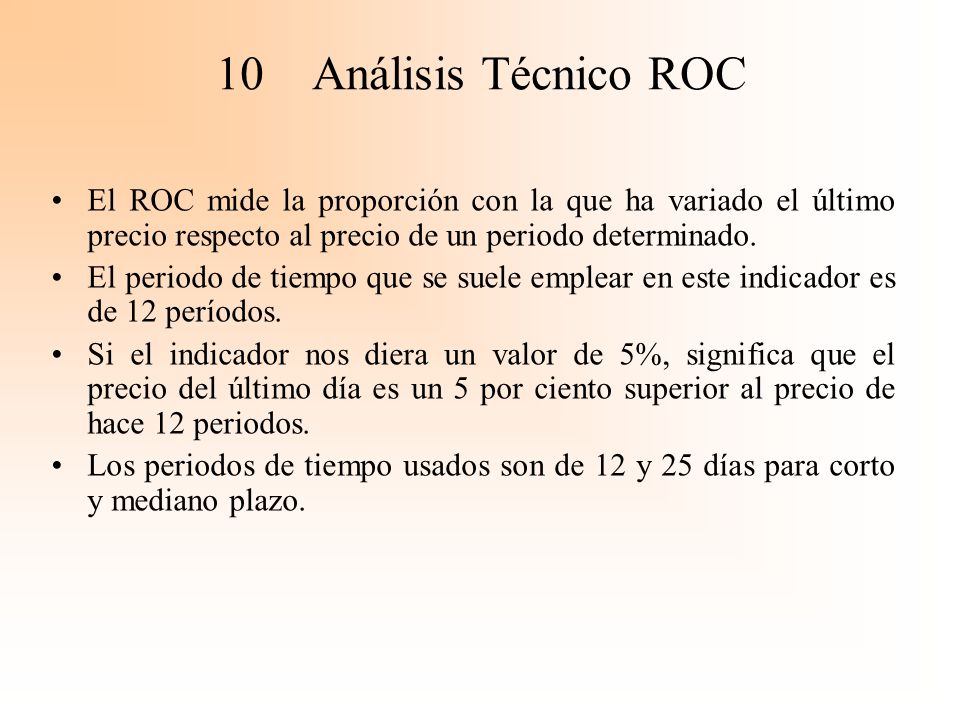 10 Análisis Técnico ROC El ROC mide la proporción con la que ha variado el último precio respecto al precio de un periodo determinado.