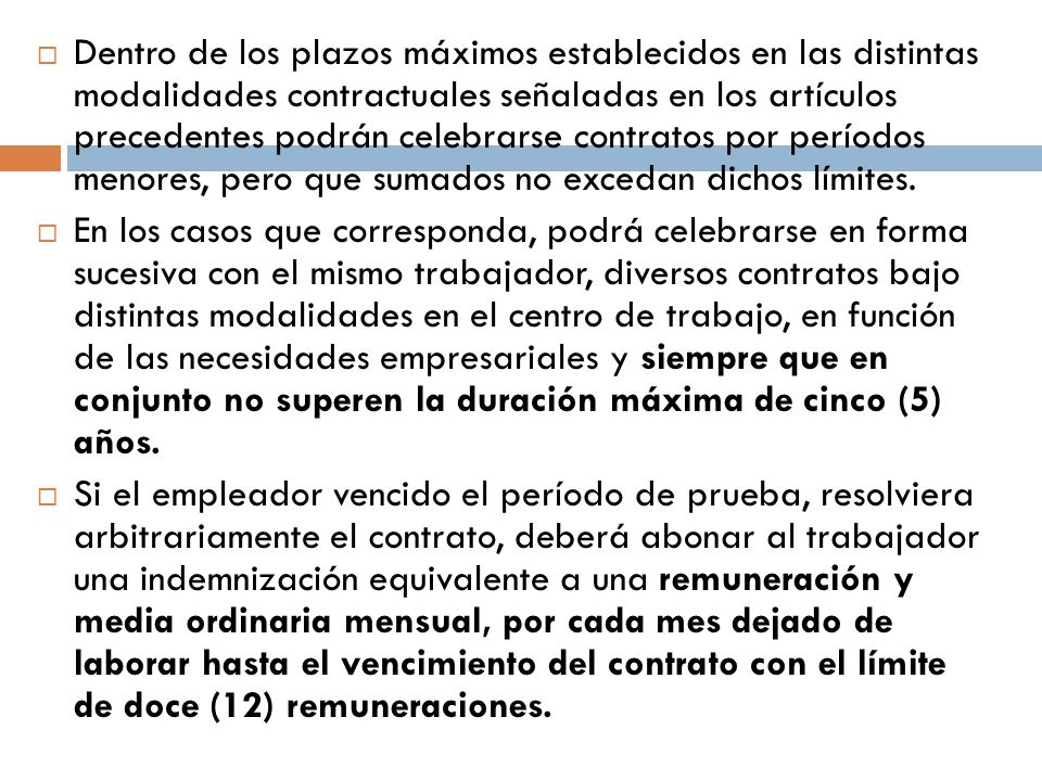 Dentro de los plazos máximos establecidos en las distintas modalidades contractuales señaladas en los artículos precedentes podrán celebrarse contratos por períodos menores, pero que sumados no excedan dichos límites.